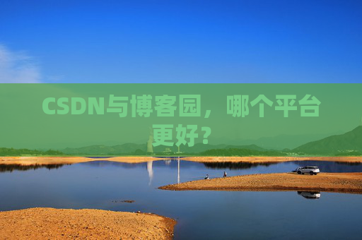 CSDN与博客园，哪个平台更好？